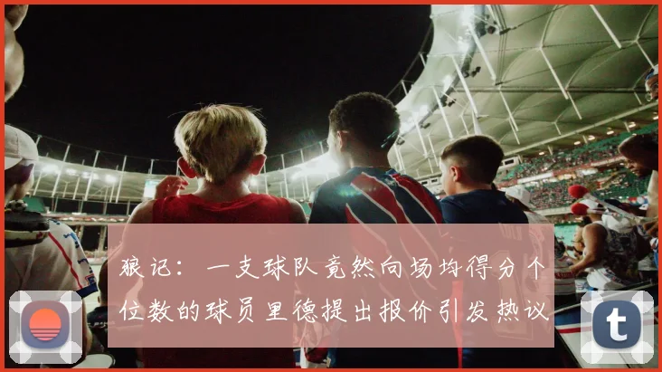 狼记：一支球队竟然向场均得分个位数的球员里德提出报价引发热议