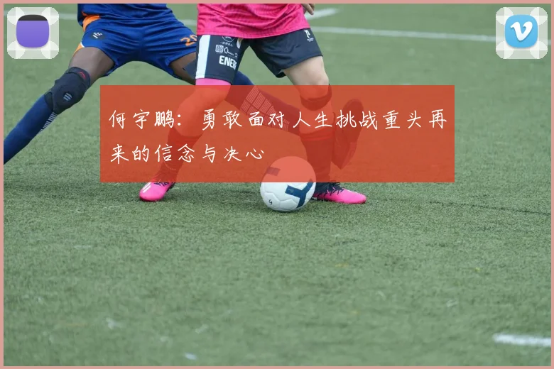 何宇鹏：勇敢面对人生挑战重头再来的信念与决心