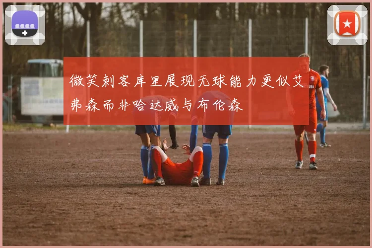 微笑刺客库里展现无球能力更似艾弗森而非哈达威与布伦森