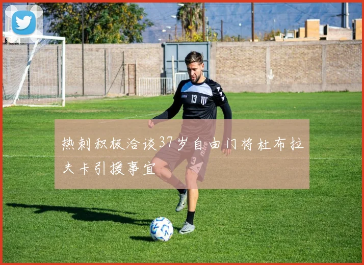 热刺积极洽谈37岁自由门将杜布拉夫卡引援事宜