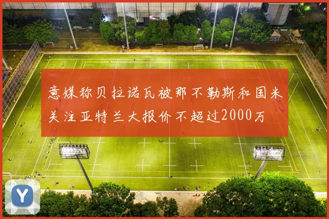 意媒称贝拉诺瓦被那不勒斯和国米关注亚特兰大报价不超过2000万